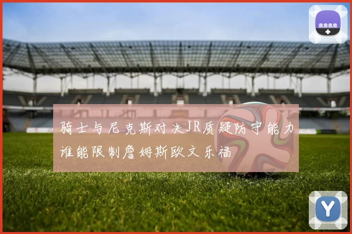 骑士与尼克斯对决JR质疑防守能力谁能限制詹姆斯欧文乐福